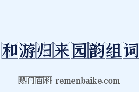 和游归来园韵组词是什么意思的图片